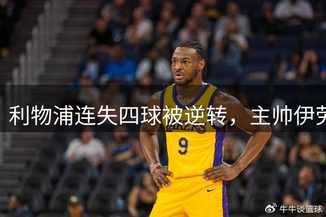 利物浦连失四球被逆转，主帅伊劳拉暗示需要补强中卫丨观察