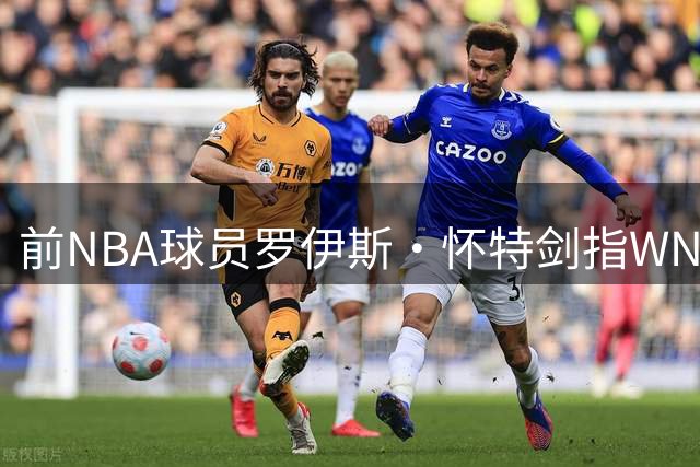 前NBA球员罗伊斯·怀特剑指WNBA选秀 性别认定标准争议再起