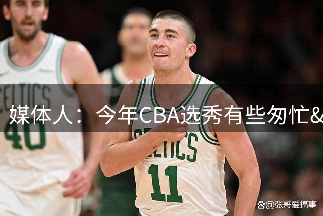 媒体人：今年CBA选秀有些匆忙&简单 有的队都啥样了还一个劲选！
