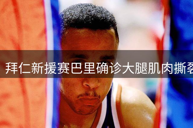 拜仁新援赛巴里确诊大腿肌肉撕裂 将缺席亚洲巡回赛
