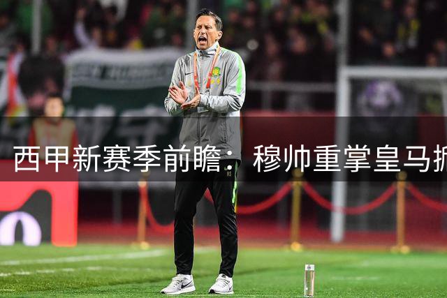 西甲新赛季前瞻：穆帅重掌皇马掀金元风暴 巴萨三连冠之路遇阻