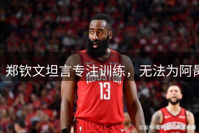 郑钦文坦言专注训练，无法为阿昺加油