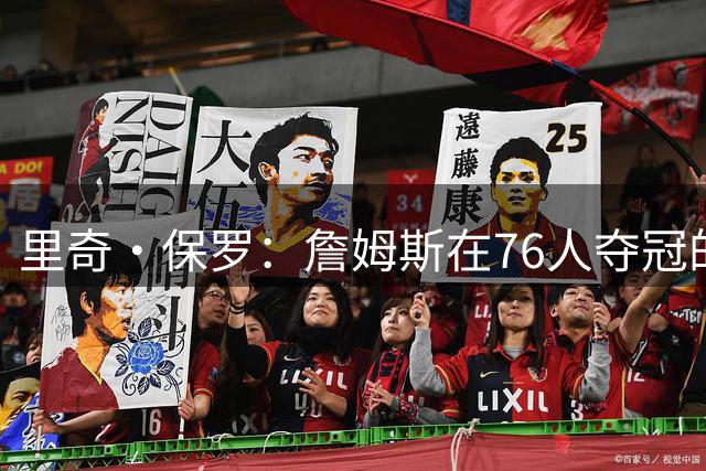 里奇·保罗：詹姆斯在76人夺冠的含金量会比加盟马刺夺冠更高