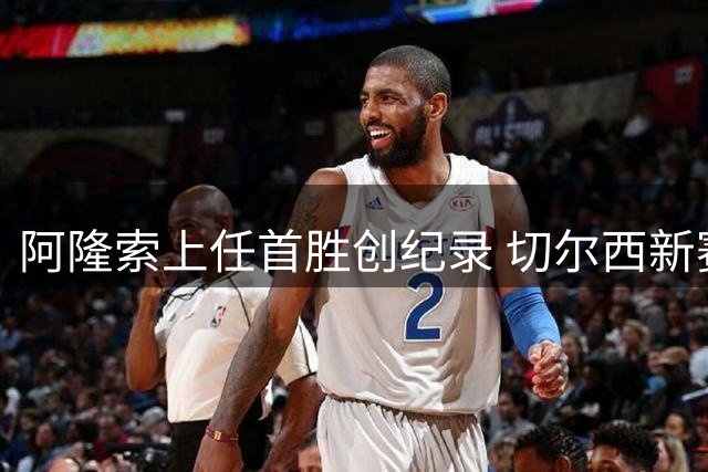 阿隆索上任首胜创纪录 切尔西新赛季开局惊艳